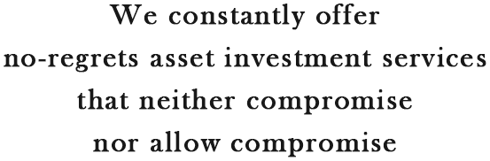 We constantly offer no-regrets asset investment services that neither compromise nor allow compromise